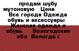 продам шубу мутоновую › Цена ­ 3 500 - Все города Одежда, обувь и аксессуары » Женская одежда и обувь   . Вологодская обл.,Вологда г.